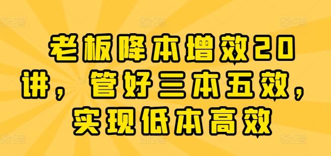 老板降本增效20讲，管好三本五效，实现低本高效-179创客网