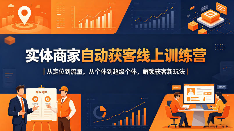 实体商家自动获客线上训练营｜从定位到流量，从个体到超级个体，解锁获客新玩法-179创客网