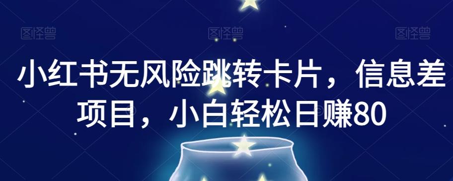 小红书无风险跳转卡片，信息差项目，小白轻松日赚800【揭秘】-179创客网