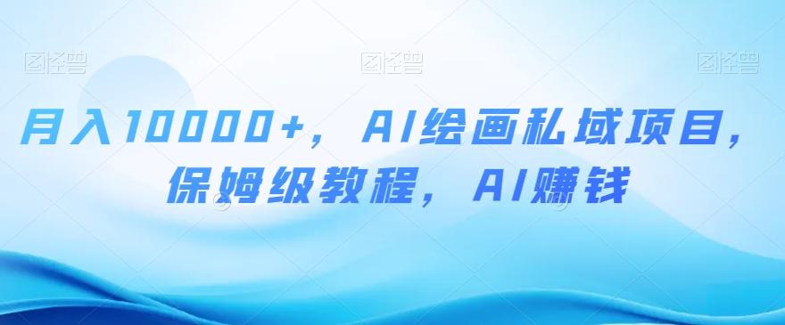 月入10000+，AI绘画私域项目，保姆级教程，AI赚钱【揭秘】-179创客网