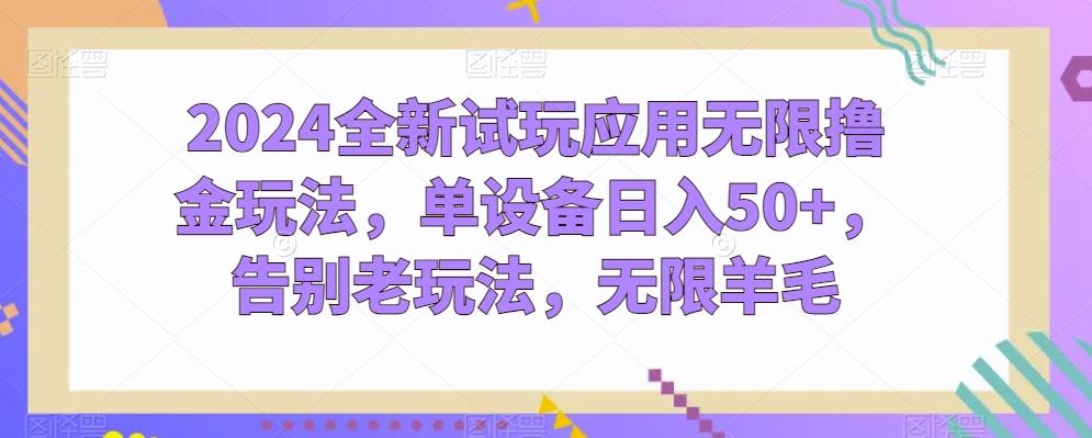 2024全新试玩应用无限撸金玩法，单设备日入50+，告别老玩法，无限羊毛【揭秘】-179创客网