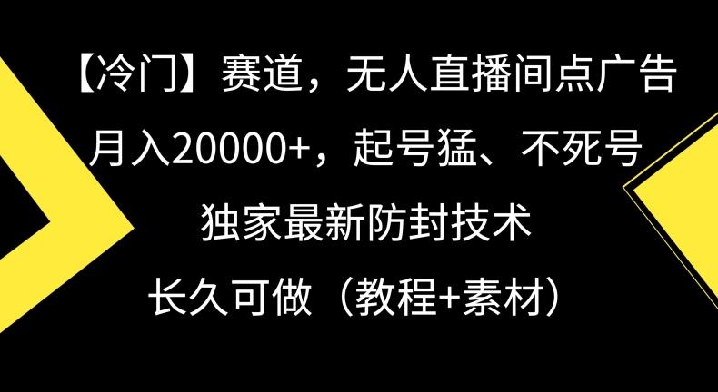 冷门赛道，无人直播间点广告，月入20000+，起号猛、不死号，独家最新防封技术【揭秘】-179创客网