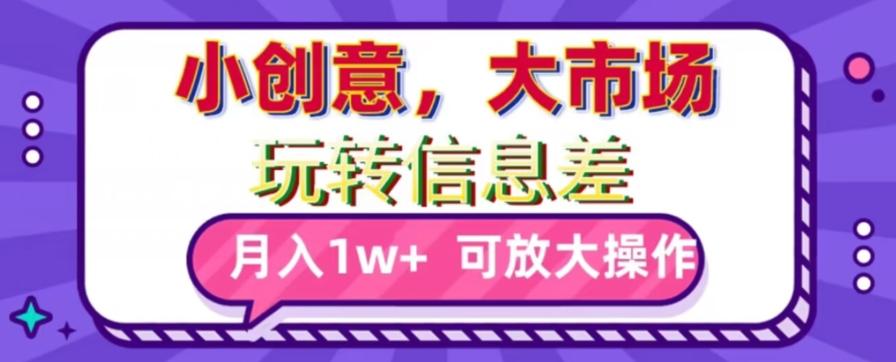 玩转信息差，小创意，大市场，月入10000+，可放大操作-179创客网