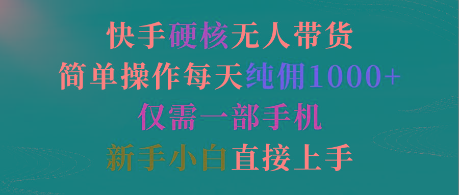 (9475期)快手硬核无人带货，简单操作每天纯佣1000+,仅需一部手机，新手小白直接上手-179创客网