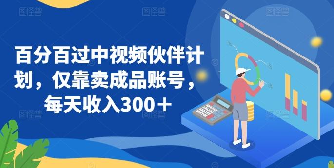 百分百过中视频伙伴计划，仅靠卖成品账号，每天收入300＋【揭秘】-179创客网