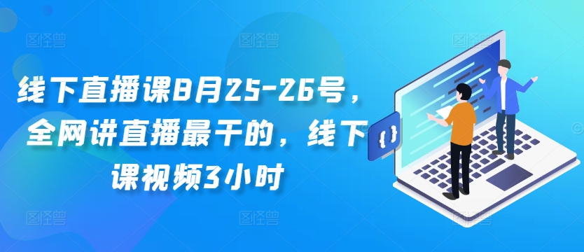 线下直播课8月25-26号，全网讲直播最干的，线下课视频3小时-179创客网