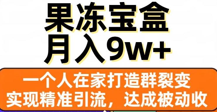 果冻宝盒，一个人在家打造群裂变，实现精准引流，达成被动收入，月入9w+-179创客网