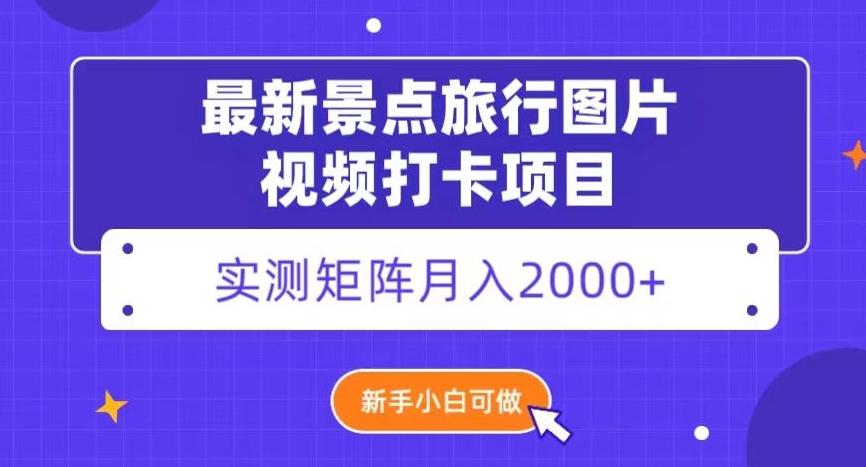 最新景点旅行图片视频打卡，实测矩阵月入2000+，新手可做【揭秘】-179创客网
