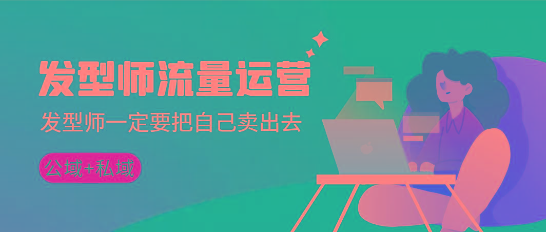 发型师 流量运营，发型师一定要把自己卖出去(公域+私城)高清无水印-179创客网