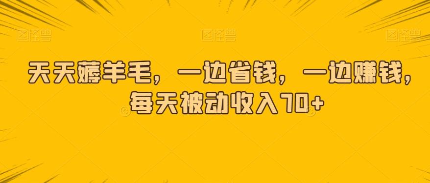天天薅羊毛，一边省钱，一边赚钱，每天被动收入70+-179创客网