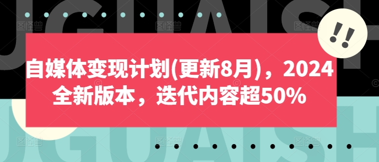 自媒体变现计划(更新8月)，2024全新版本，迭代内容超50%-179创客网