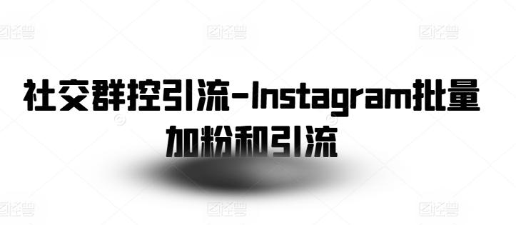 社交群控引流-Instagram批量加粉和引流-179创客网