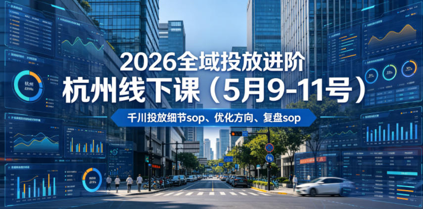 2026全域投放进阶杭州线下课（5月9-11号），包括千川投放细节sop、优化方向、复盘sop（20小时录音+字幕）-179创客网