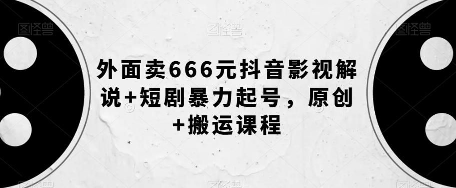 外面卖666元抖音影视解说+短剧暴力起号，原创+搬运课程-179创客网