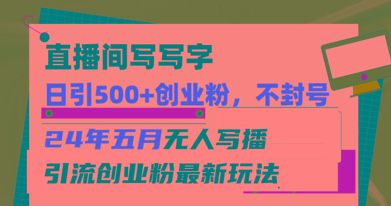 直播间写写字日引300+创业粉，24年五月无人写播引流不封号最新玩法-179创客网