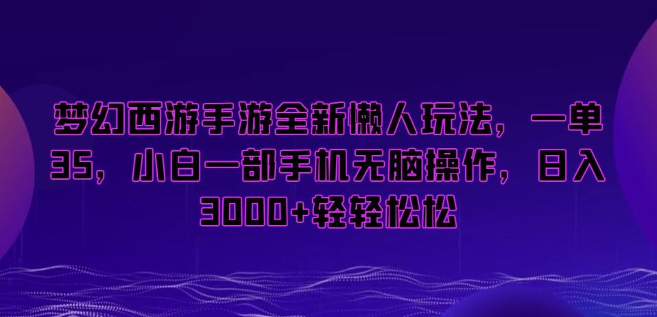梦幻西游手游全新懒人玩法，一单35，小白一部手机无脑操作，日入3000+轻轻松松【揭秘】-179创客网