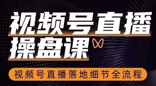 视频号直播操盘课，​视频号直播落地细节全流程-179创客网