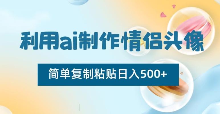 利用ai制作情侣头像，简单复制粘贴日入500+【揭秘】-179创客网