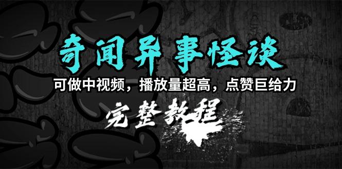 (9363期)奇闻异事怪谈完整教程，可做中视频，播放量超高，点赞巨给力(教程+素材)-179创客网