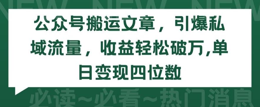 公众号搬运文章，引爆私域流量，收益轻松破万，单日变现四位数【揭秘】-网创资源