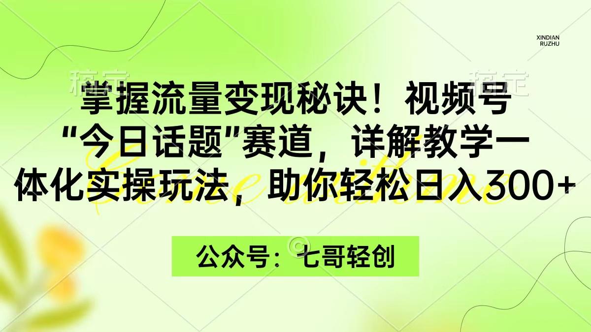 (9437期)掌握流量变现秘诀！视频号“今日话题”赛道，一体化实操玩法，助你日入300+-179创客网