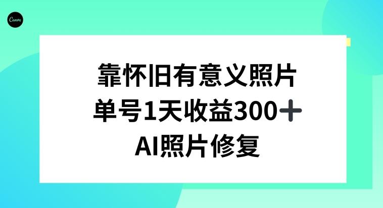 AI照片修复，靠怀旧有意义的照片，一天收益300+-179创客网