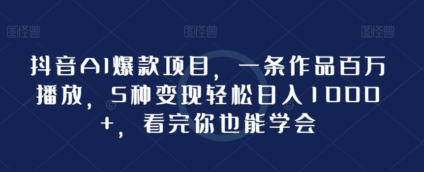 抖音AI爆款项目，一条作品百万播放，5种变现轻松日入1000+，看完你也能学会-179创客网