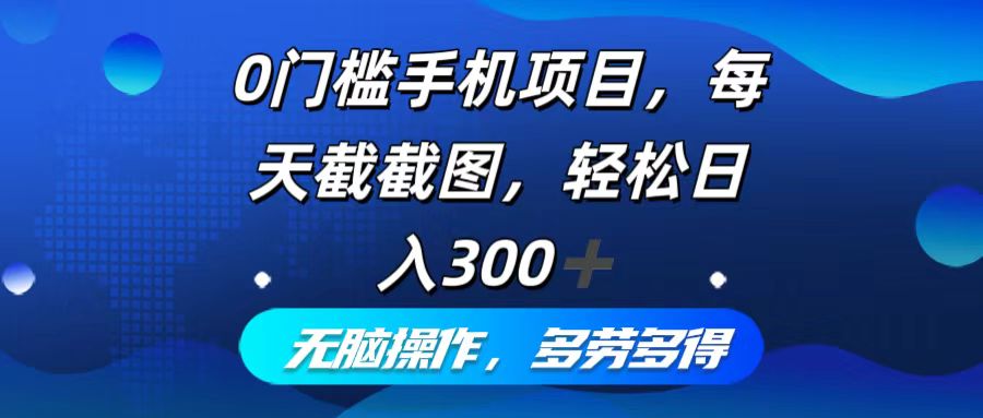 0门槛手机项目，每天截截图，轻松日入300+，无脑操作多劳多得-179创客网