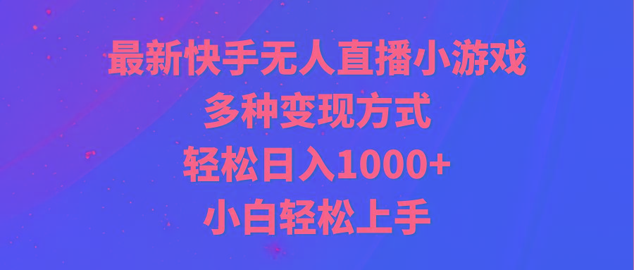 最新快手无人直播小游戏，多种变现方式，轻松日入1000+小白轻松上手-179创客网