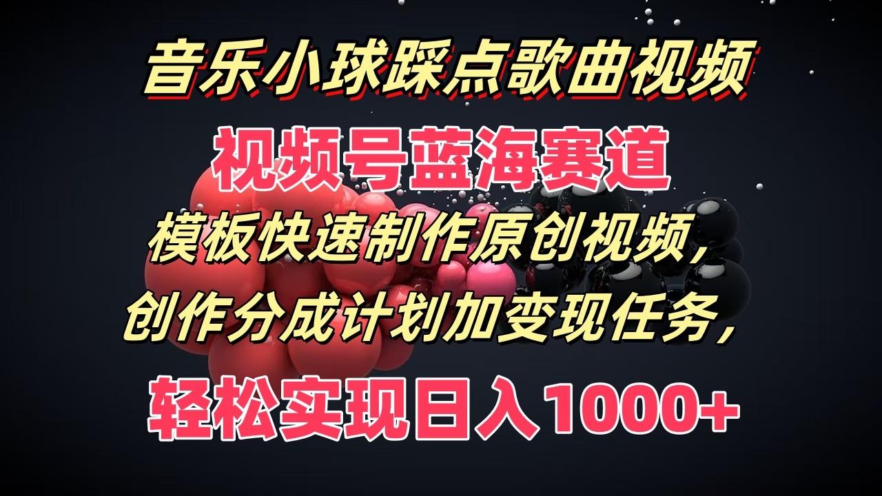 音乐小球踩点歌曲视频，视频号蓝海赛道，模板快速制作原创视频，分成计划加变现任务-179创客网