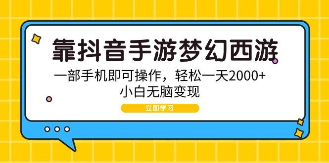 (9452期)靠抖音手游梦幻西游，一部手机即可操作，轻松一天2000+，小白无脑变现-网创资源