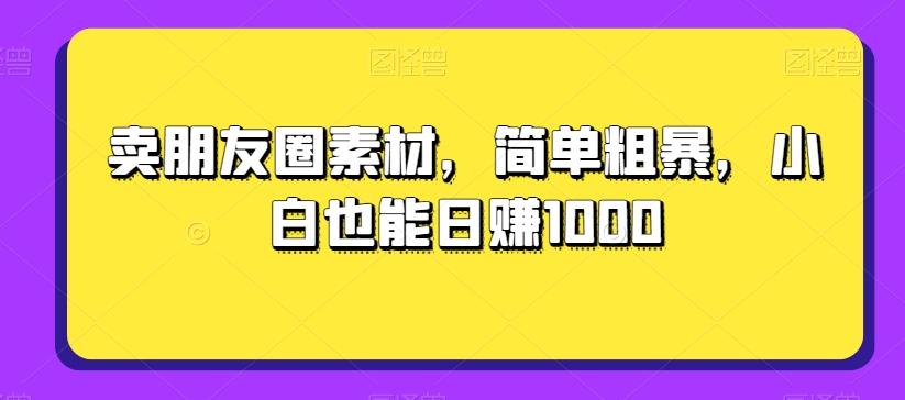 卖朋友圈素材，简单粗暴，小白也能日赚1000-179创客网