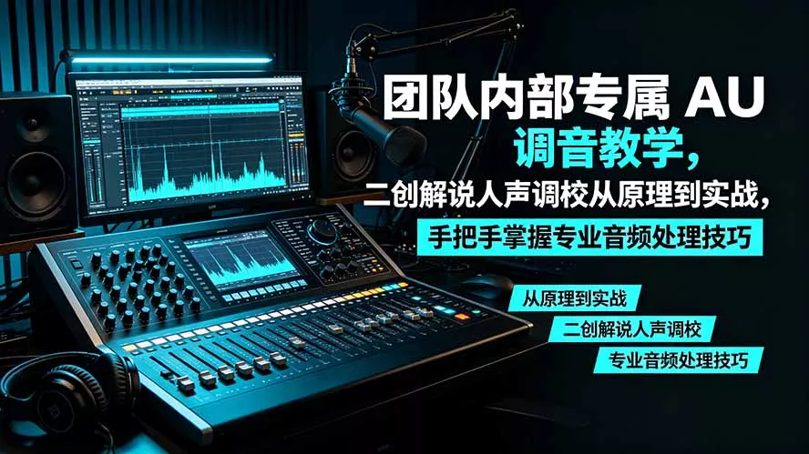 某大佬团队内部专属 AU 调音教学，二创解说人声调校从原理到实战，手把手掌握专业音频处理技巧-179创客网