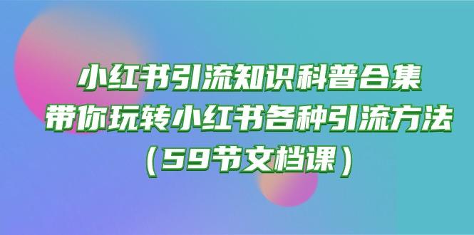 小红书引流知识科普合集，带你玩转小红书各种引流方法(59节文档课-179创客网