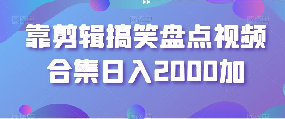 靠剪辑搞笑盘点视频合集日入2000加【揭秘】-179创客网