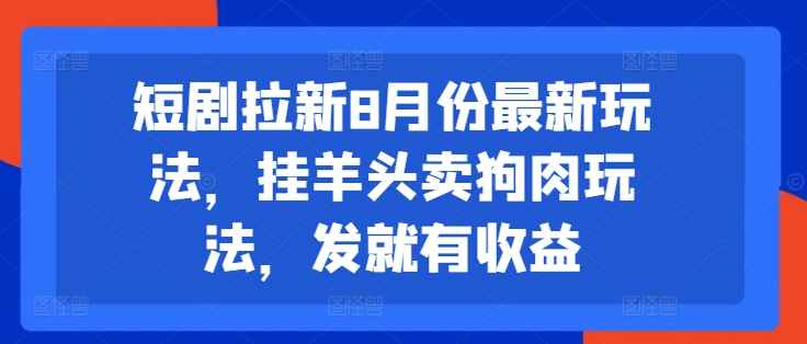 短剧拉新8月份最新玩法，挂羊头卖狗肉玩法，发就有收益-179创客网