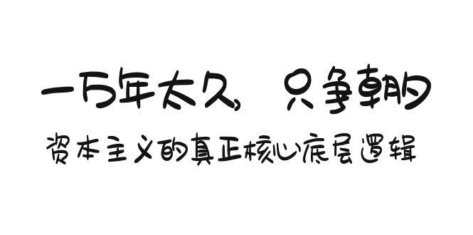 某付费文章《一万年太久，只争朝夕：资本主义的真正核心底层逻辑》-179创客网