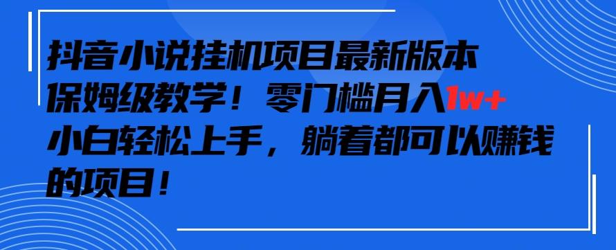 抖音最新小说挂机项目，保姆级教学，零成本月入1w+，小白轻松上手【揭秘】-179创客网