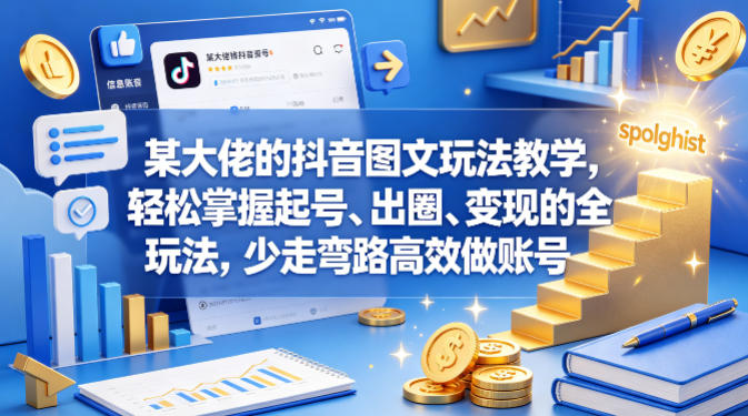 某大佬的抖音图文玩法教学，轻松掌握起号、出圈、变现的全套玩法，少走弯路高效做账号-179创客网