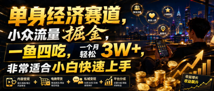 单身经济赛道，小众流量掘金，一鱼四吃，一个月轻松3W+，非常适合小白快速上手【揭秘】-179创客网