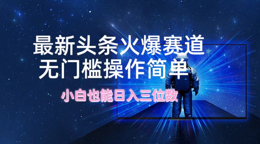 最新头条火爆赛道，无门槛操作简单，小白也能日入三位数-179创客网