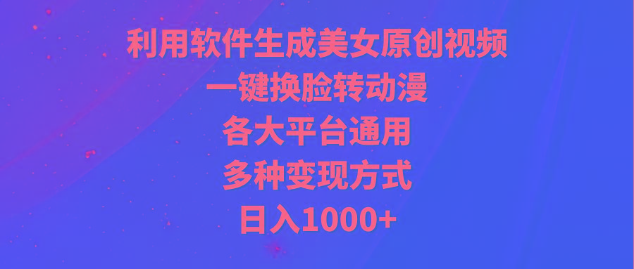 (9482期)利用软件生成美女原创视频，一键换脸转动漫，各大平台通用，多种变现方式-179创客网