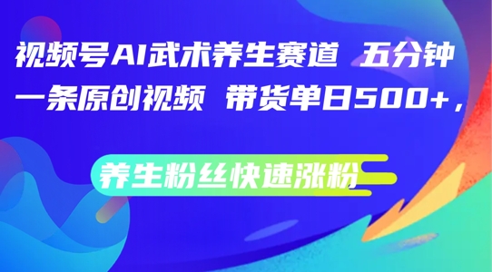 视频号AI武术养生赛道，五分钟一条原创视频，带货单日几张，养生粉丝快速涨粉【揭秘】-179创客网