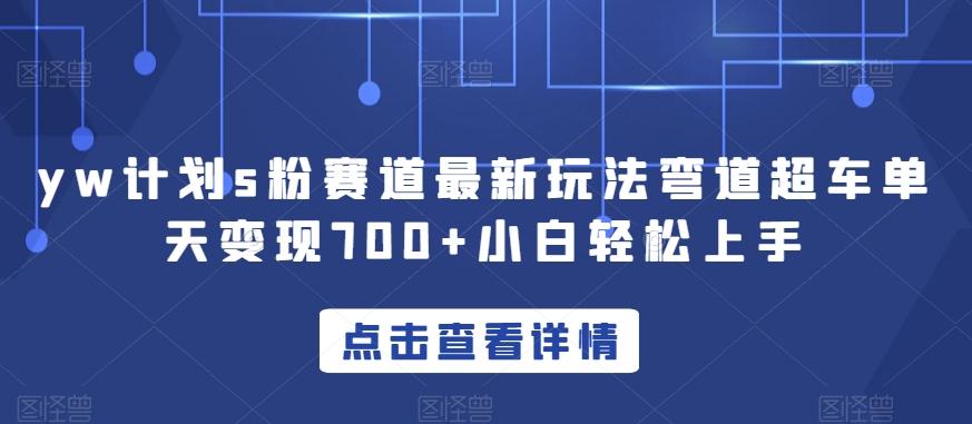 yw计划s粉赛道最新玩法弯道超车单天变现700+小白轻松上手-179创客网