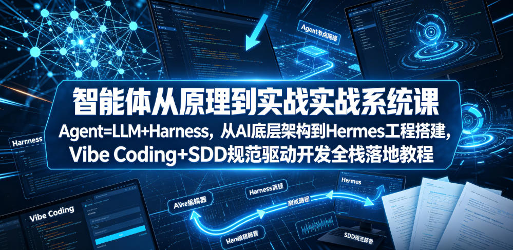 智能体从原理到实战系统课Agent=LLM+Harness，从AI底层架构到Hermes工程搭建，Vibe Coding+SDD规范驱动开发全栈落地教程-179创客网