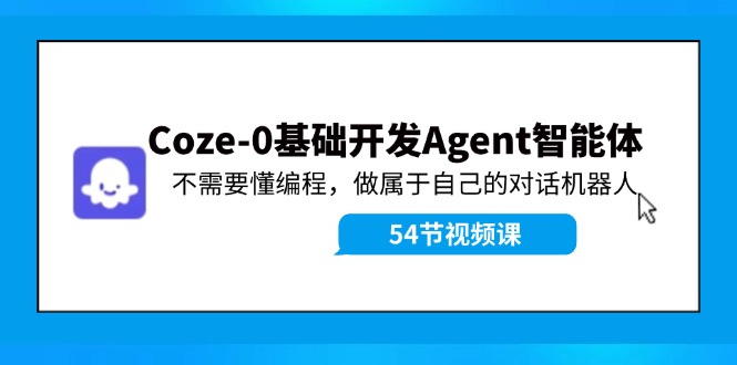 Coze-0基础开发 Agent智能体教程：不需要懂编程，做属于自己的对话机器人-179创客网