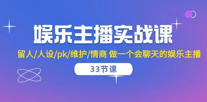 娱乐主播实战课  留人/人设/pk/维护/情商 做一个会聊天的娱乐主播-33节课-179创客网
