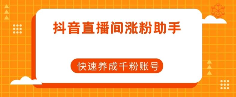 抖音直播间涨粉助手，快速养成千粉账号-179创客网