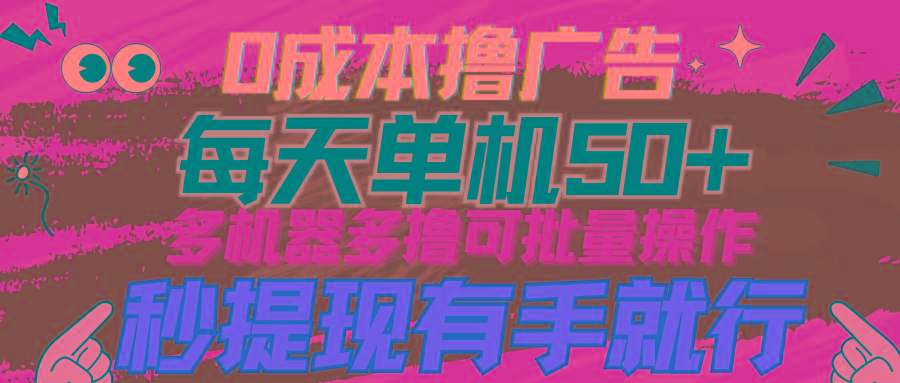 (9999期)0成本撸广告  每天单机50+， 多机器多撸可批量操作，秒提现有手就行-179创客网