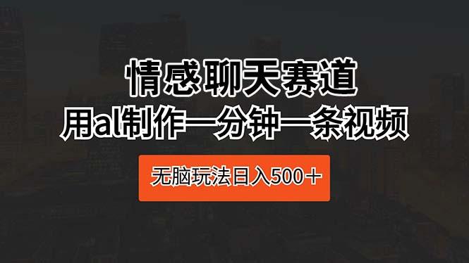 情感聊天赛道 用al制作一分钟一条视频 无脑玩法日入500＋-179创客网